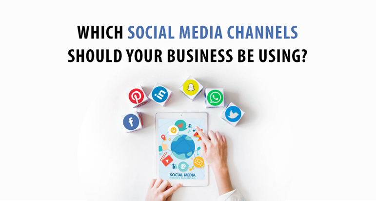 Which Social Media Channels Should Your Business Be Using